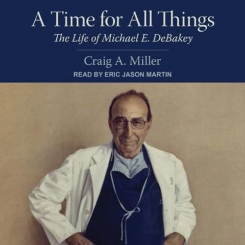 Craig A. Miller - A Time for All Things Lib/E: The Life of Michael E. Debakey