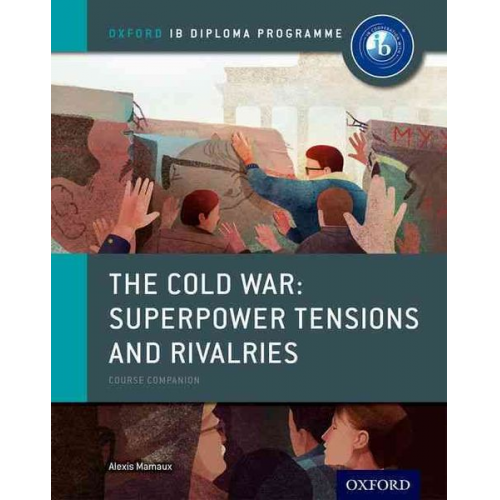 Alexis Mamaux - The Cold War - Superpower Tensions and Rivalries: IB History Course Book: Oxford IB Diploma Programme