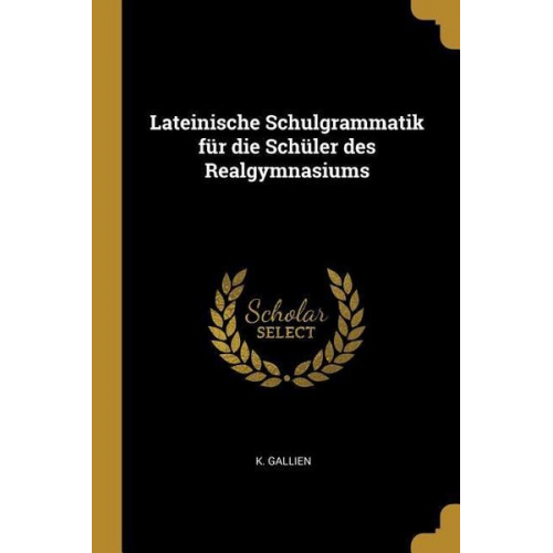 K. Gallien - Lateinische Schulgrammatik für die Schüler des Realgymnasiums