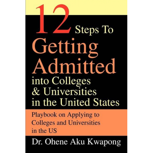 Ohene Aku Kwapong - 12 Steps to Getting Admitted Into Colleges & Universities in the United States