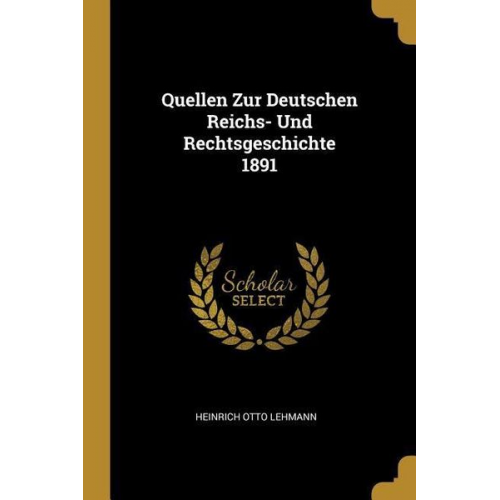 Heinrich Otto Lehmann - Quellen Zur Deutschen Reichs- Und Rechtsgeschichte 1891