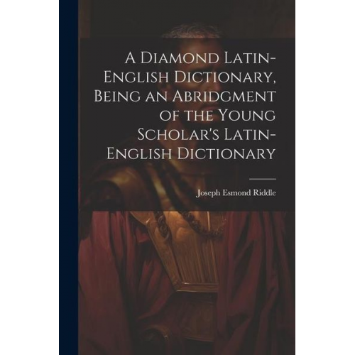 Joseph Esmond Riddle - A Diamond Latin-English Dictionary, Being an Abridgment of the Young Scholar's Latin-English Dictionary