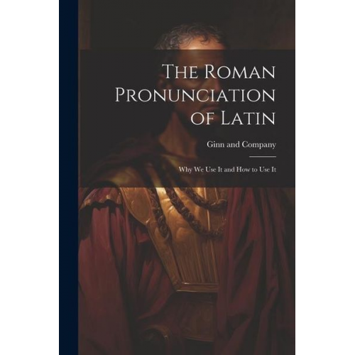 The Roman Pronunciation of Latin; why we use It and how to use It