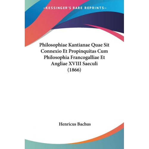 Henricus Bachus - Philosophiae Kantianae Quae Sit Connexio Et Propinquitas Cum Philosophia Francogalliae Et Angliae XVIII Saeculi (1866)