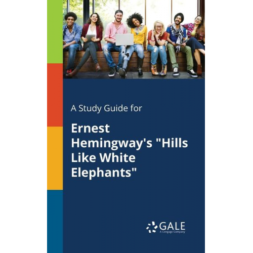 Cengage Learning Gale - A Study Guide for Ernest Hemingway's "Hills Like White Elephants"