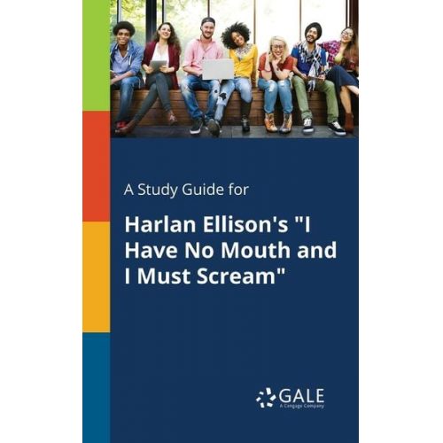 Cengage Learning Gale - A Study Guide for Harlan Ellison's "I Have No Mouth and I Must Scream"