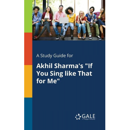 Cengage Learning Gale - A Study Guide for Akhil Sharma's "If You Sing Like That for Me"