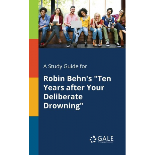 Cengage Learning Gale - A Study Guide for Robin Behn's "Ten Years After Your Deliberate Drowning"