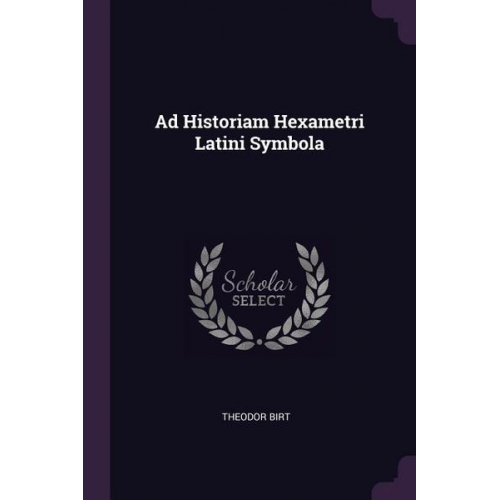 Theodor Birt - Ad Historiam Hexametri Latini Symbola