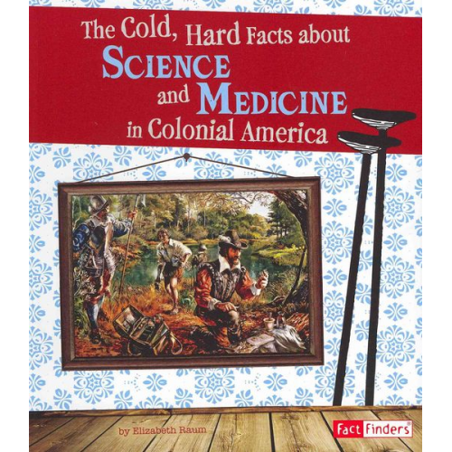 Elizabeth Raum - The Cold, Hard Facts about Science and Medicine in Colonial America