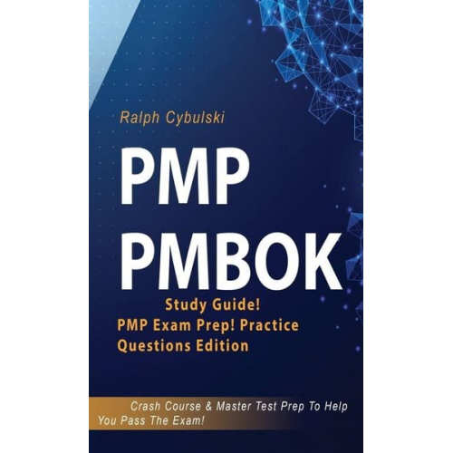 Ralph Cybulski - PMP PMBOK Study Guide! PMP Exam Prep! Practice Questions Edition! Crash Course & Master Test Prep To Help You Pass The Exam