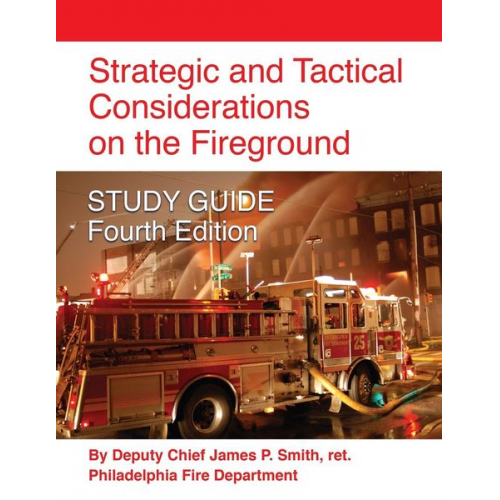 Ret. Deputy Chief James P. Smith - Strategic and Tactical Considerations on the Fireground STUDY GUIDE - Fourth Edition