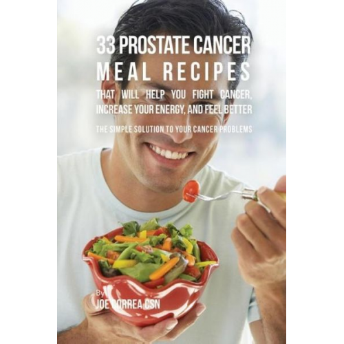 Joe Correa - 33 Prostate Cancer Meal Recipes That Will Help You Fight Cancer, Increase Your Energy, and Feel Better