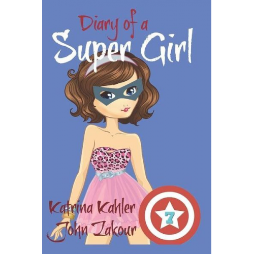 John Zakour Katrina Kahler - Diary of a Super Girl - Book 7: Boyfriends and Best Friends Forever!