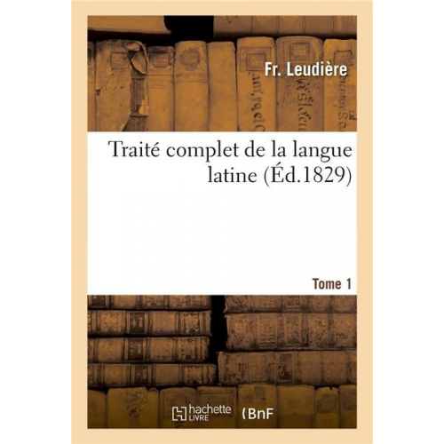 Fr Leudière - Traité Complet de la Langue Latine Tome 1