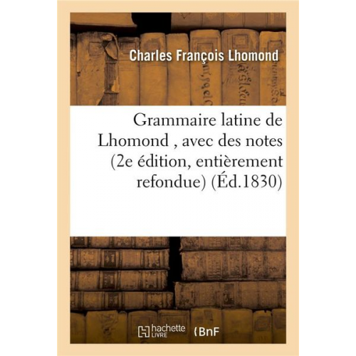 Charles François Lhomond - Grammaire Latine de Lhomond, Avec Des Notes, Seconde Édition, Entièrement Refondue