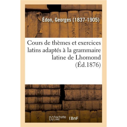 Georges Édon - Cours de Thèmes Et Exercices Latins Adaptés À La Grammaire Latine de Lhomond. 4e Édition