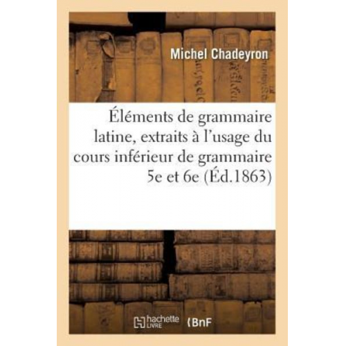 Michel Chadeyron - Éléments de Grammaire Latine, Extraits Des Deux Premiers Livres Du P. E. Alvarez À l'Usage: Du Cours Inférieur de Grammaire 5e Et 6e