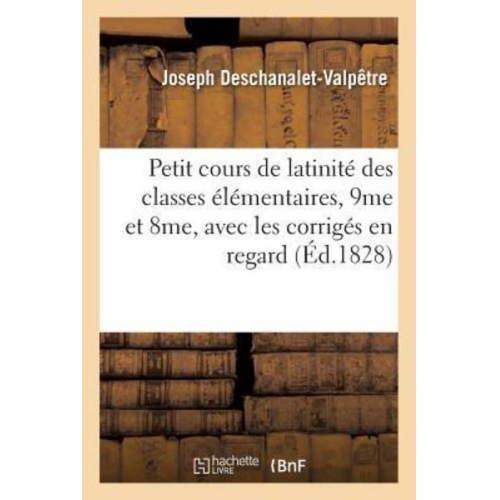 Deschanalet-Valpêtre - Petit Cours de Latinité À l'Usage Des Classes Élémentaires, 9me Et 8me, Avec Les Corrigés En Regard