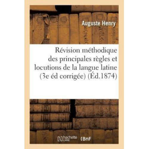 Auguste Henry - Révision Méthodique Des Principales Règles Et Locutions de la Langue Latine 3e Édition Corrigée