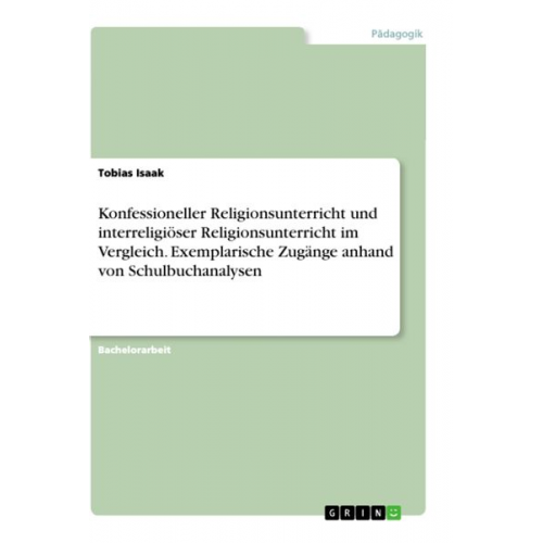 Tobias Isaak - Konfessioneller Religionsunterricht und interreligiöser Religionsunterricht im Vergleich. Exemplarische Zugänge anhand von Schulbuchanalysen