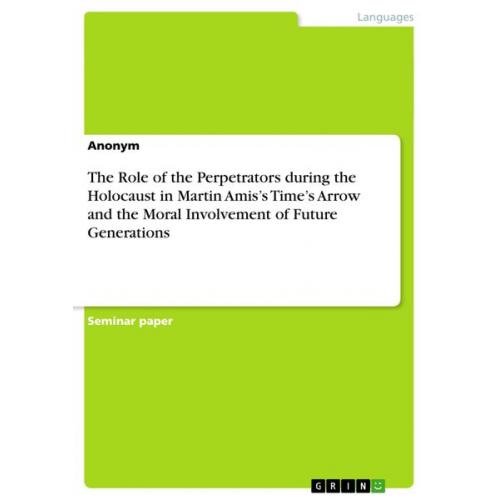 The Role of the Perpetrators during the Holocaust in Martin Amis¿s Time¿s Arrow and the Moral Involvement of Future Generations