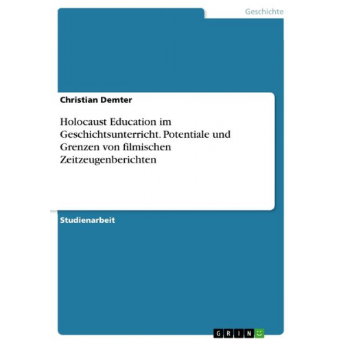 Christian Demter - Holocaust Education im Geschichtsunterricht. Potentiale und Grenzen von filmischen Zeitzeugenberichten