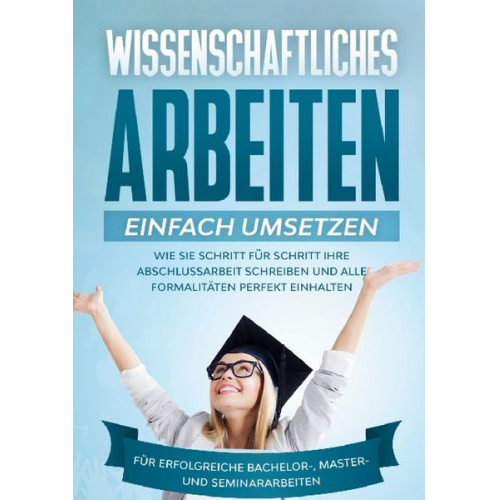 Matthias Schreiber - Wissenschaftliches Arbeiten einfach umsetzen: Wie Sie Schritt für Schritt Ihre Abschlussarbeit schreiben und alle Formalitäten perfekt einhalten|Für e