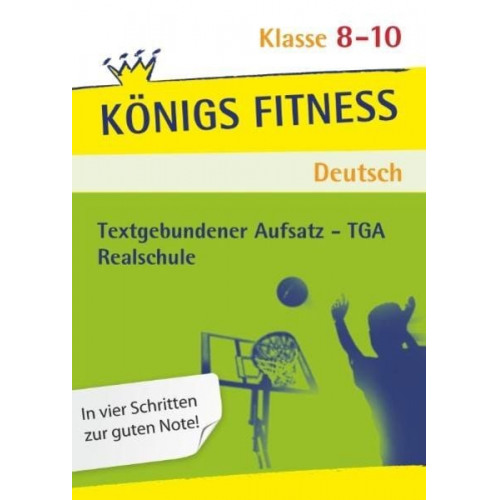 Anita Grosser-Glosowitz Marion Kapfer Barbara Oppacher - Königs Fitness: Textgebundener Aufsatz – TGA – Klasse 8-10 – Realschule – Deutsch