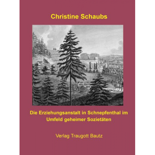 Christine Schaubs - Die Erziehungsanstalt in Schnepfenthal im Umfeld geheimer Sozietäten