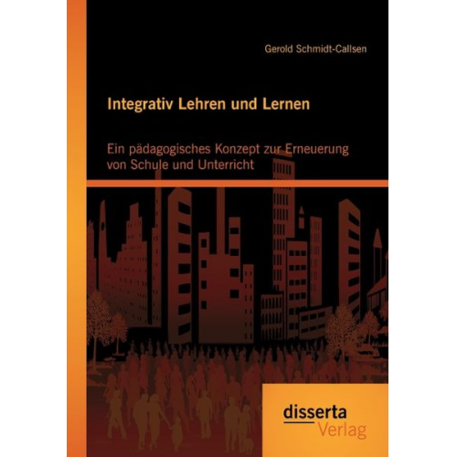 Gerold Schmidt-Callsen - Integrativ Lehren und Lernen: Ein pädagogisches Konzept zur Erneuerung von Schule und Unterricht