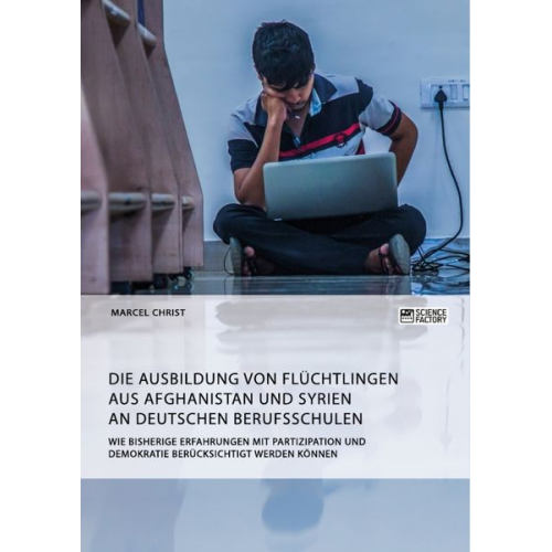 Marcel Christ - Die Ausbildung von Flüchtlingen aus Afghanistan und Syrien an deutschen Berufsschulen