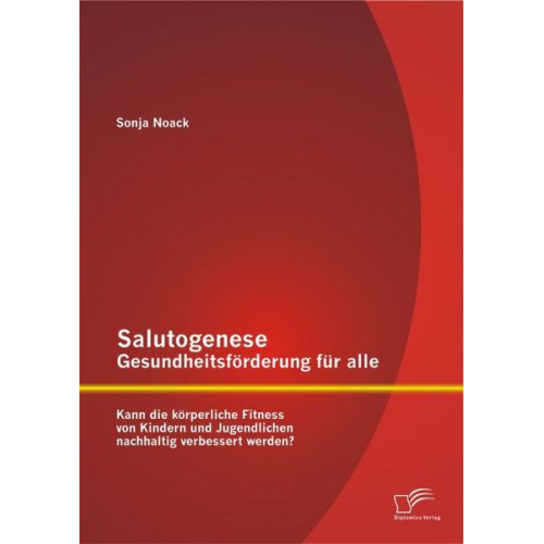 Sonja Noack - Salutogenese - Gesundheitsförderung für alle: Kann die körperliche Fitness von Kindern und Jugendlichen nachhaltig verbessert werden?