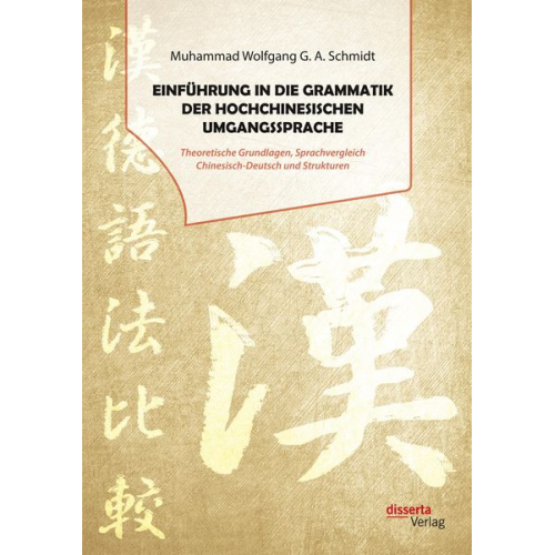 Muhammad Wolfgang G. A. Schmidt - Einführung in die Grammatik der hochchinesischen Umgangssprache. Theoretische Grundlagen, Sprachvergleich Chinesisch-Deutsch und Strukturen