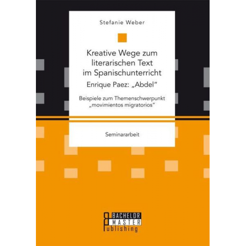 Stefanie Weber - Kreative Wege zum literarischen Text im Spanischunterricht: Enrique Paez: ¿Abdel¿. Beispiele zum Themenschwerpunkt ¿movimientos migratorios¿