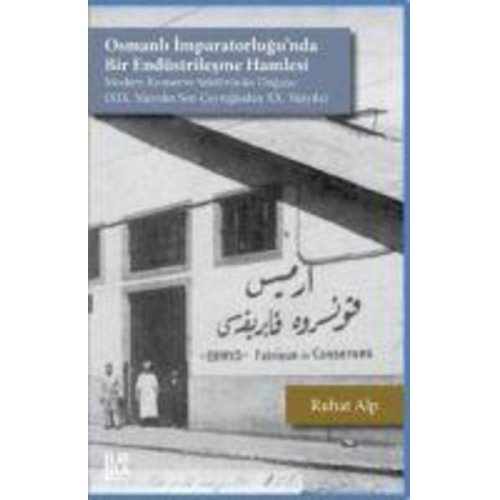 Ruhat Alp - Osmanli Imparatorlugunda Bir Endüstrilesme Hamlesi - Modern Konserve Sektörünün Dogusu XIX. Yüzyilin Son Ceyreginden XX. Yüzyila