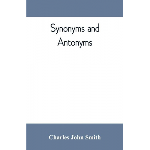 Charles John Smith - Synonyms and antonyms; or, Kindred words and their opposites