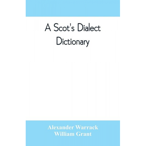 Alexander Warrack William Grant - A Scot's dialect dictionary, comprising the words in use from the latter part of the seventeenth century to the present day