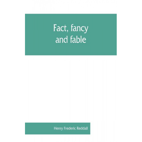 Henry Frederic Reddall - Fact, fancy, and fable; a new handbook for ready reference on subjects commonly omitted from cyclopaedias; comprising personal sobriquets, familiar ph