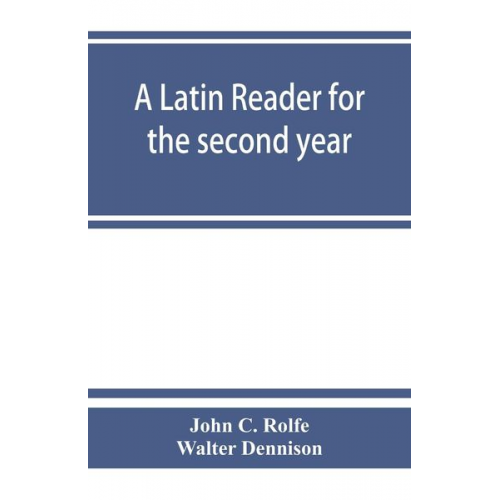 John C. Rolfe Walter Dennison - A Latin reader for the second year, with notes, exercises for translation into Latin, grammatical appendix, and vocabularies