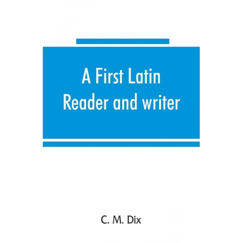 C. M. Dix - A first Latin reader and writer