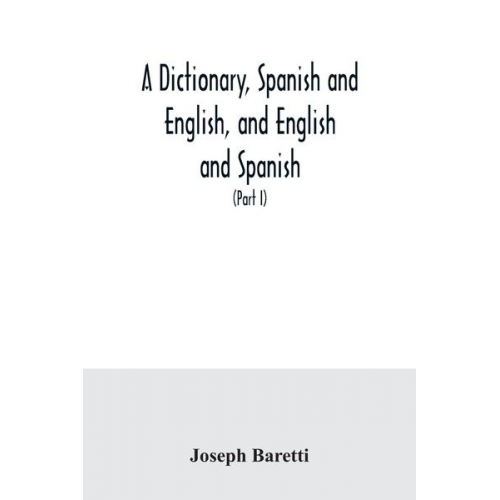 Joseph Baretti - A dictionary, Spanish and English, and English and Spanish, containing the signification of words and their different uses together with the terms of