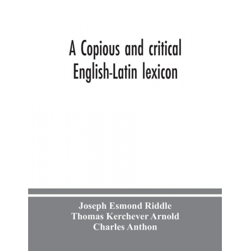 Joseph Esmond Riddle Thomas Kerchever Arnold - A copious and critical English-Latin lexicon