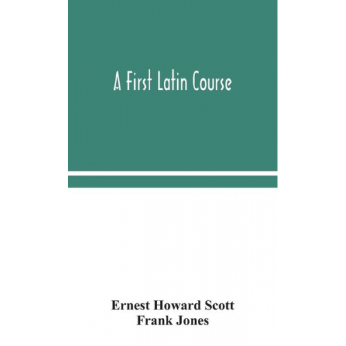 Ernest Howard Scott Frank Jones - A first Latin course