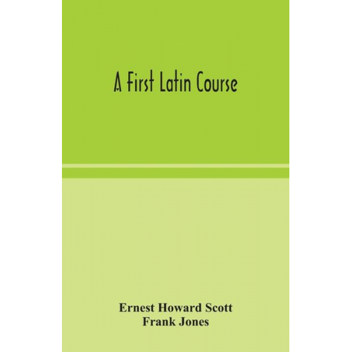 Ernest Howard Scott Frank Jones - A first Latin course