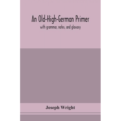 Joseph Wright - An Old-High-German primer; with grammar, notes, and glossary