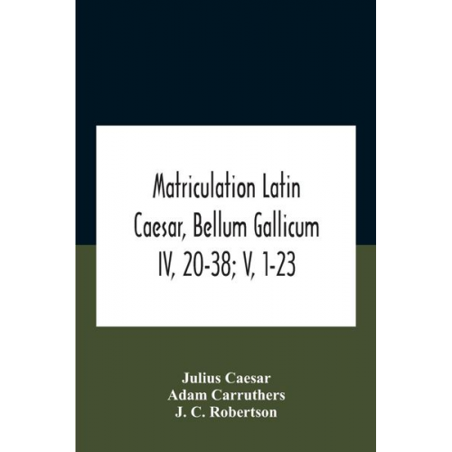 Gaius J. Caesar Adam Carruthers - Matriculation Latin Caesar, Bellum Gallicum Iv, 20-38; V, 1-23