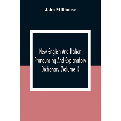 John Millhouse - New English And Italian Pronouncing And Explanatory Dictionary (Volume I)