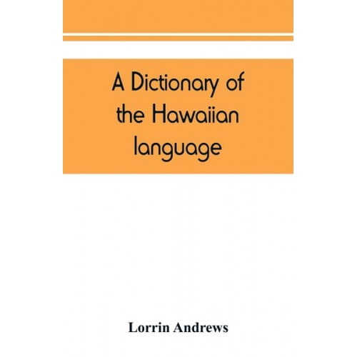 Lorrin Andrews - A dictionary of the Hawaiian language, to which is appended an English-Hawaiian vocabulary and a chronological table of remarkable events