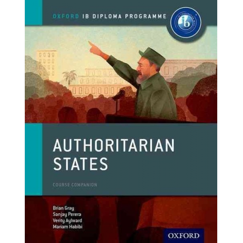 Brian Gray Mariam Habibi Sanjay Perera Verity Aylward - Authoritarian States: IB History Course Book: Oxford IB Diploma Programme